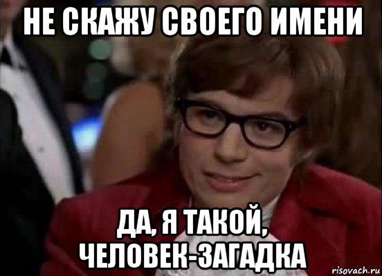 не скажу своего имени да, я такой, человек-загадка, Мем Остин Пауэрс (я тоже люблю рисковать)