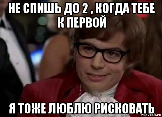 не спишь до 2 , когда тебе к первой я тоже люблю рисковать, Мем Остин Пауэрс (я тоже люблю рисковать)