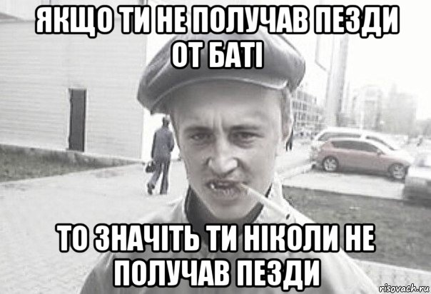 якщо ти не получав пезди от баті то значіть ти ніколи не получав пезди, Мем Пацанська философия