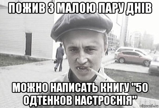 пожив з малою пару днів можно написать книгу "50 одтенков настроєнія", Мем Пацанська философия