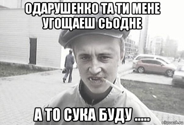 одарушенко та ти мене угощаеш сьодне а то сука буду ....., Мем Пацанська философия