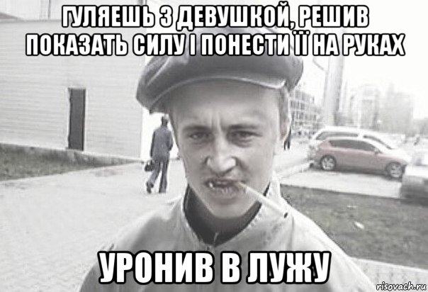 гуляешь з девушкой, решив показать силу і понести її на руках уронив в лужу, Мем Пацанська философия