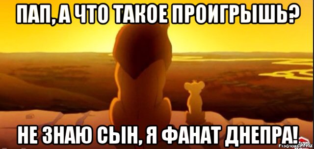 пап, а что такое проигрышь? не знаю сын, я фанат днепра!, Мем  король лев