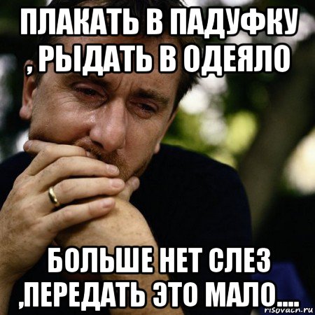 плакать в падуфку , рыдать в одеяло больше нет слез ,передать это мало...., Мем Тим рот плачет