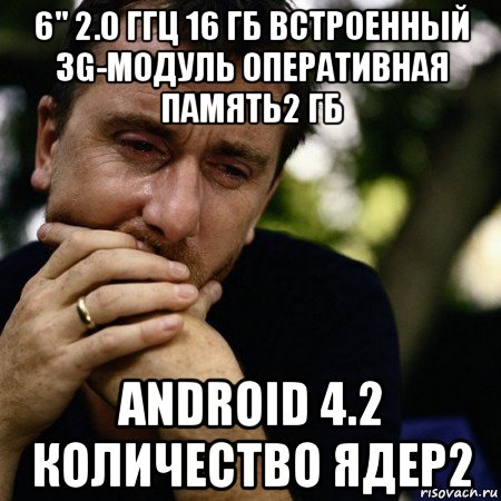 6" 2.0 ггц 16 гб встроенный 3g-модуль оперативная память2 гб android 4.2 количество ядер2, Мем Тим рот плачет