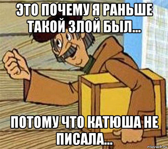 это почему я раньше такой злой был... потому что катюша не писала..., Мем Почтальон Печкин