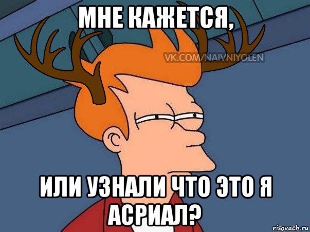 мне кажется, или узнали что это я асриал?, Мем  Подозрительный олень