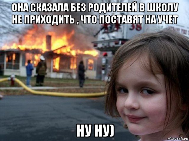 она сказала без родителей в школу не приходить , что поставят на учет ну ну), Мем Поджигательница