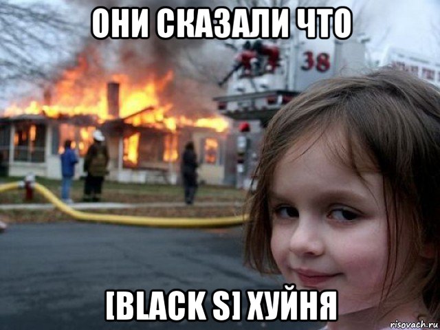 они сказали что [black s] хуйня, Мем Поджигательница