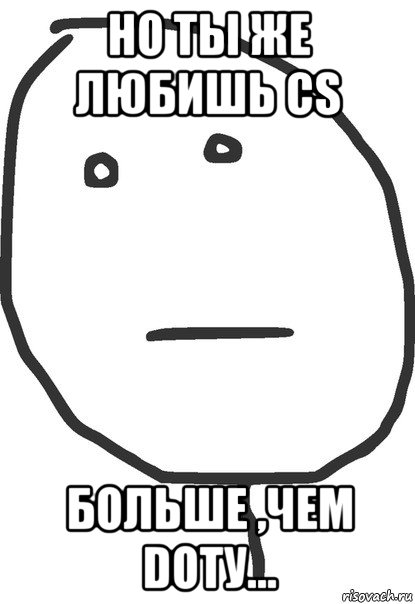 но ты же любишь cs больше ,чем dotу..., Мем покер фейс