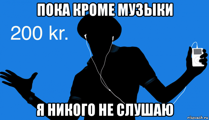 Никого нового. Никто не слушает. Никого. Никого не слушай. Я никого не слушаю.