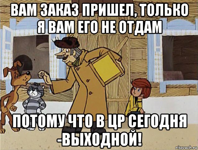 вам заказ пришел, только я вам его не отдам потому что в цр сегодня -выходной!, Мем Печкин из Простоквашино