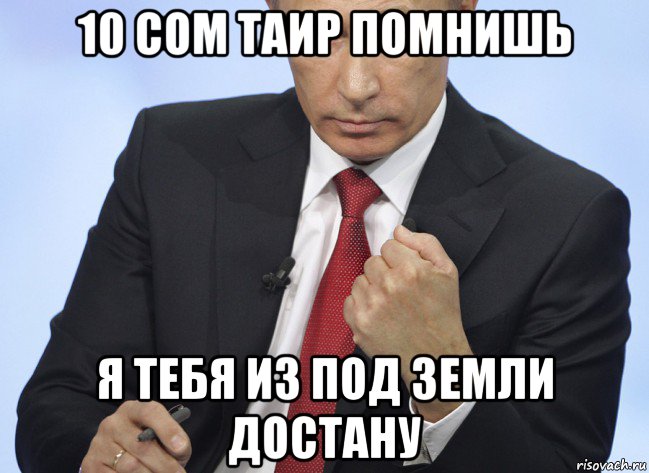 10 сом таир помнишь я тебя из под земли достану, Мем Путин показывает кулак