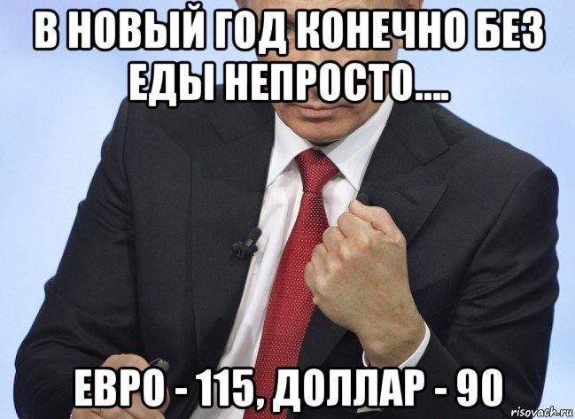 в новый год конечно без еды непросто…. евро - 115, доллар - 90, Мем Путин показывает кулак