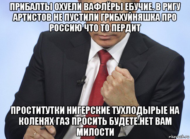 прибалты охуели вафлёры ебучие. в ригу артистов не пустили грибхуйняшка про россию что то пердит проститутки нигерские тухлодырые на коленях газ просить будете.нет вам милости, Мем Путин показывает кулак