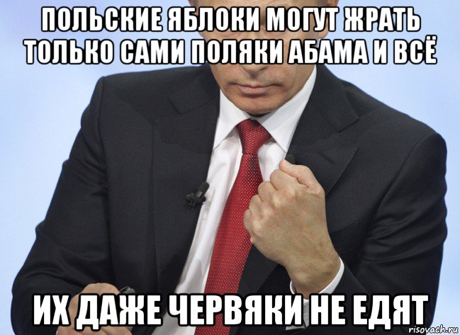 польские яблоки могут жрать только сами поляки абама и всё их даже червяки не едят, Мем Путин показывает кулак