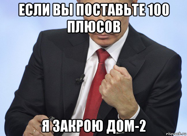 если вы поставьте 100 плюсов я закрою дом-2, Мем Путин показывает кулак