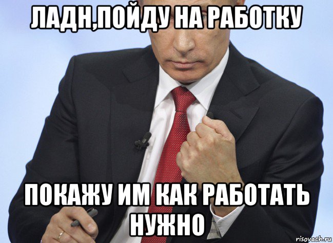 ладн,пойду на работку покажу им как работать нужно, Мем Путин показывает кулак
