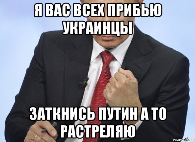 я вас всех прибью украинцы заткнись путин а то растреляю, Мем Путин показывает кулак