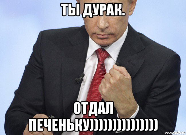 ты дурак. отдал печеньку))))))))))))))), Мем Путин показывает кулак