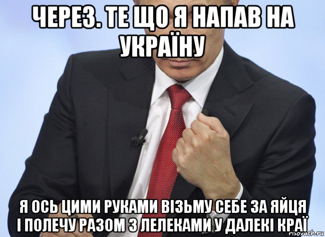 через. те що я напав на україну я ось цими руками візьму себе за яйця і полечу разом з лелеками у далекі краї, Мем Путин показывает кулак