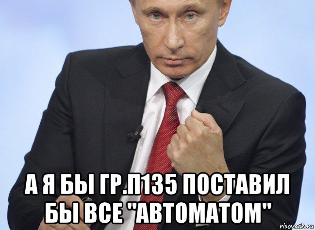  а я бы гр.п135 поставил бы все "автоматом", Мем Путин показывает кулак