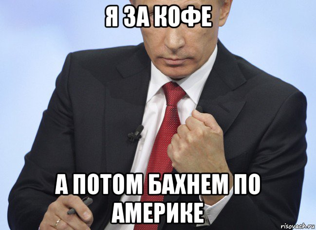 я за кофе а потом бахнем по америке, Мем Путин показывает кулак