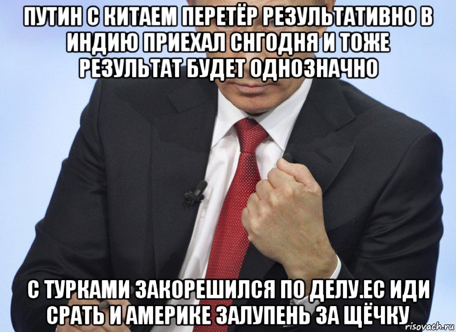 путин с китаем перетёр результативно в индию приехал снгодня и тоже результат будет однозначно с турками закорешился по делу.ес иди срать и америке залупень за щёчку, Мем Путин показывает кулак