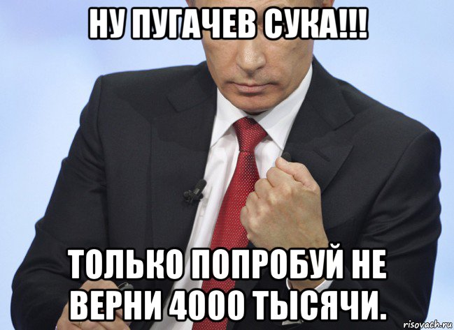 ну пугачев сука!!! только попробуй не верни 4000 тысячи., Мем Путин показывает кулак