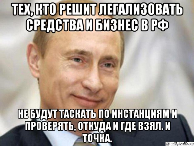 тех, кто решит легализовать средства и бизнес в рф не будут таскать по инстанциям и проверять, откуда и где взял. и точка., Мем Ухмыляющийся Путин