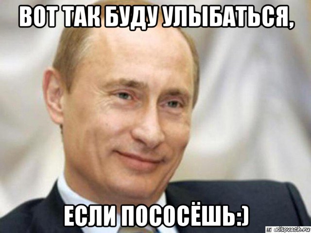 вот так буду улыбаться, если пососёшь:), Мем Ухмыляющийся Путин