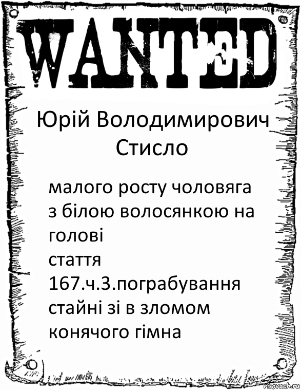 Юрій Володимирович Стисло малого росту чоловяга
з білою волосянкою на голові
стаття 167.ч.3.пограбування стайні зі в зломом конячого гімна