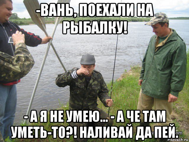 Поехали рыбачить. Мемы про рыбалку. Приколы на рыбалке. Фотография уехал на рыбалку.