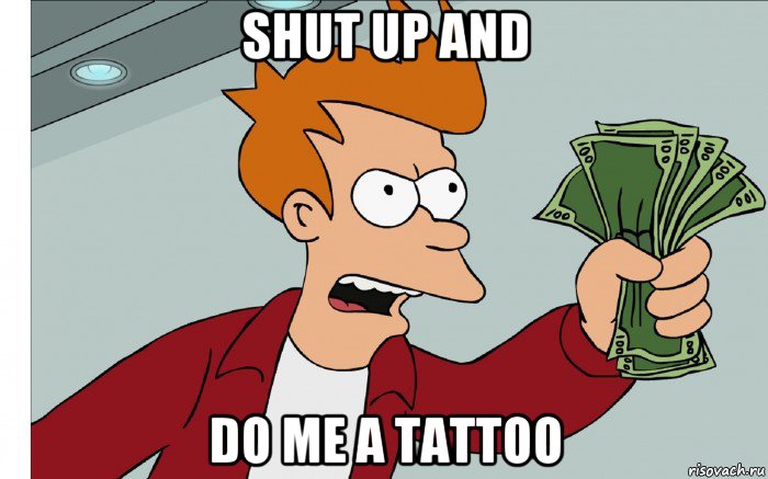 shut up and do me a tattoo, Мем shut up and take my money