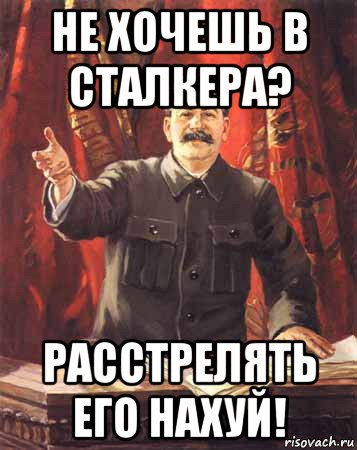 не хочешь в сталкера? расстрелять его нахуй!, Мем  сталин цветной