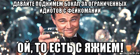 давайте поднимем бокал за ограниченных идиотов с фейкомании ой, то есть с яжием!, Мем  старина Гэтсби