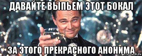 давайте выпьем этот бокал за этого прекрасного анонима, Мем  старина Гэтсби