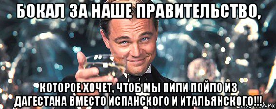 бокал за наше правительство, которое хочет, чтоб мы пили пойло из дагестана вместо испанского и итальянского!!!, Мем  старина Гэтсби