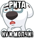 рита ну и молчи!