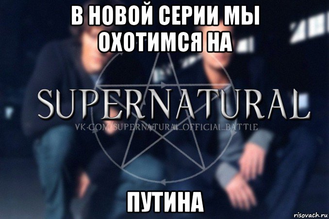 в новой серии мы охотимся на путина, Мем  Supernatural