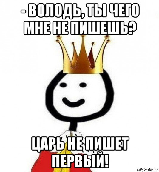 - володь, ты чего мне не пишешь? царь не пишет первый!, Мем Теребонька Царь