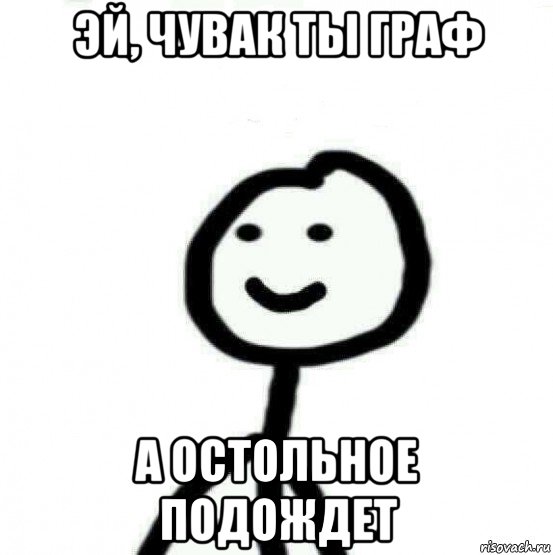 эй, чувак ты граф а остольное подождет, Мем Теребонька (Диб Хлебушек)