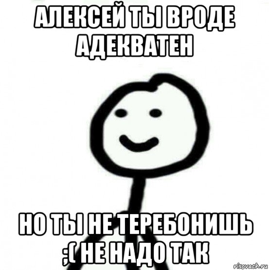 алексей ты вроде адекватен но ты не теребонишь ;( не надо так, Мем Теребонька (Диб Хлебушек)