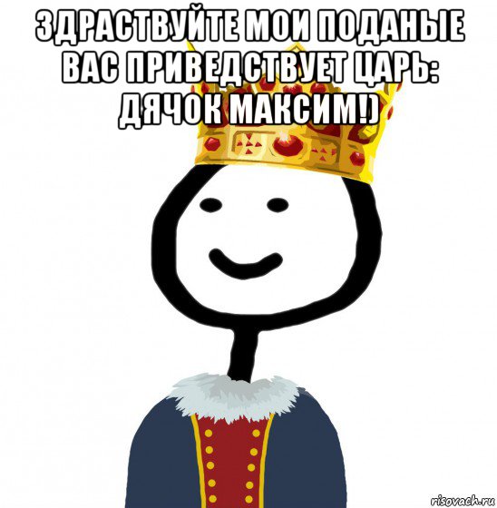 здраствуйте мои поданые вас приведствует царь: дячок максим!) , Мем  Теребонька король