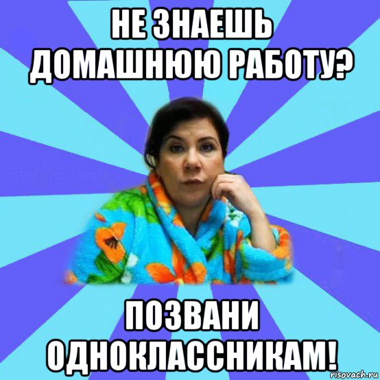 не знаешь домашнюю работу? позвани одноклассникам!, Мем типичная мама