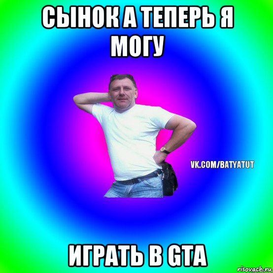 сынок а теперь я могу играть в gta, Мем  Типичный Батя вк