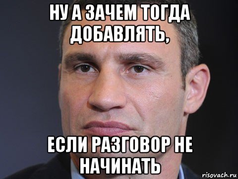 ну а зачем тогда добавлять, если разговор не начинать, Мем Типичный Кличко