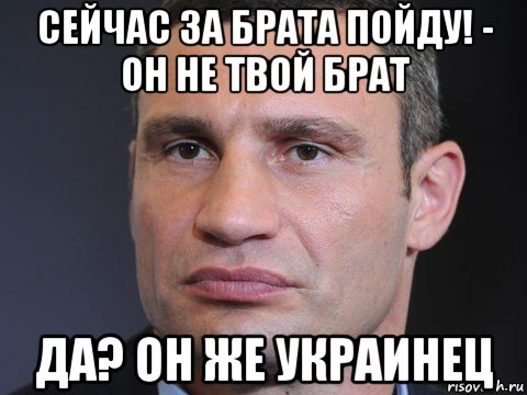 сейчас за брата пойду! - он не твой брат да? он же украинец