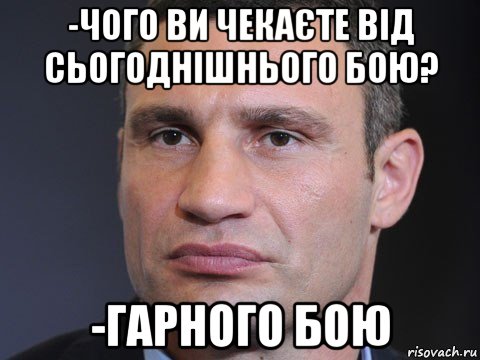 -чого ви чекаєте від сьогоднішнього бою? -гарного бою