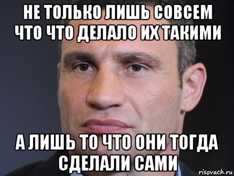 не только лишь совсем что что делало их такими а лишь то что они тогда сделали сами, Мем Типичный Кличко